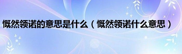 慨然领诺的意思是什么（慨然领诺什么意思）