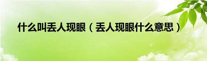 什么叫丢人现眼（丢人现眼什么意思）