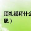 顶礼膜拜什么意思怎么解释（顶礼膜拜什么意思）