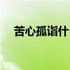 苦心孤诣什么意思（苦心孤诣什么意思）