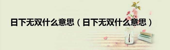 日下无双什么意思（日下无双什么意思）