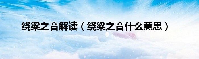 绕梁之音解读（绕梁之音什么意思）