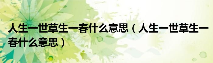 人生一世草生一春什么意思（人生一世草生一春什么意思）