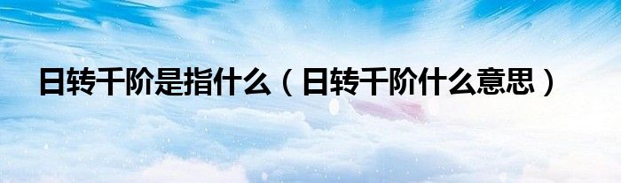 日转千阶是指什么（日转千阶什么意思）