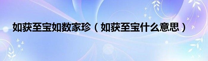 如获至宝如数家珍（如获至宝什么意思）