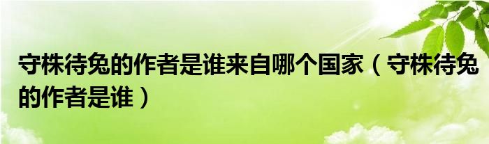 守株待兔的作者是谁来自哪个国家（守株待兔的作者是谁）