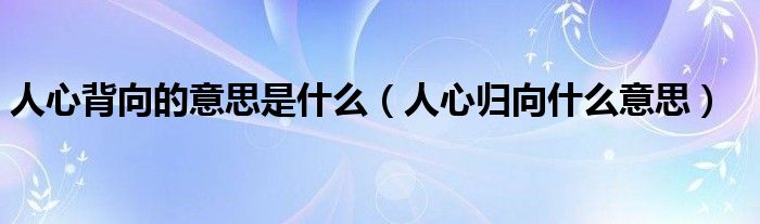 人心背向的意思是什么（人心归向什么意思）