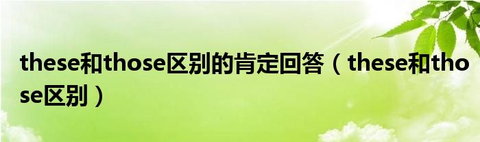 these和those区别的肯定回答（these和those区别）
