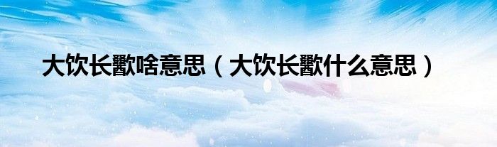 大饮长歠啥意思（大饮长歠什么意思）