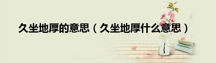 久坐地厚的意思（久坐地厚什么意思）