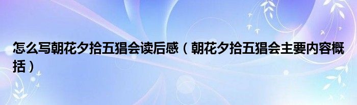 怎么写朝花夕拾五猖会读后感（朝花夕拾五猖会主要内容概括）