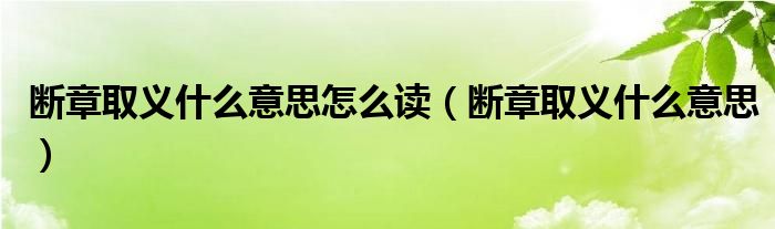 断章取义什么意思怎么读（断章取义什么意思）
