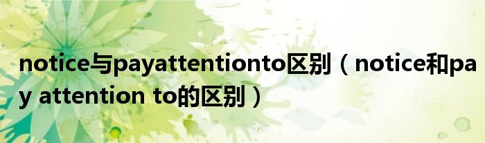 notice与payattentionto区别（notice和pay attention to的区别）