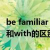 be familiar with 什么意思（be familiar to 和with的区别）