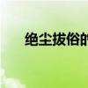 绝尘拔俗的意思（绝尘拔俗什么意思）