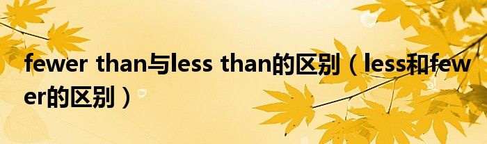 fewer than与less than的区别（less和fewer的区别）
