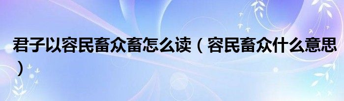 君子以容民畜众畜怎么读（容民畜众什么意思）