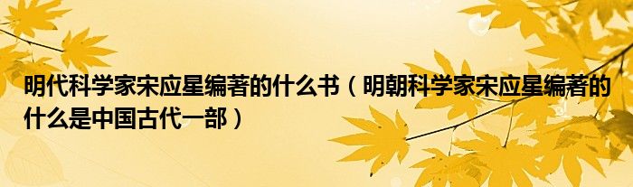 明代科学家宋应星编著的什么书（明朝科学家宋应星编著的什么是中国古代一部）