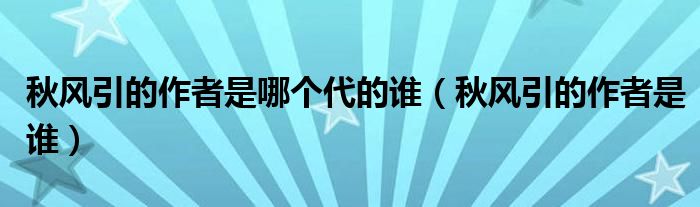 秋风引的作者是哪个代的谁（秋风引的作者是谁）
