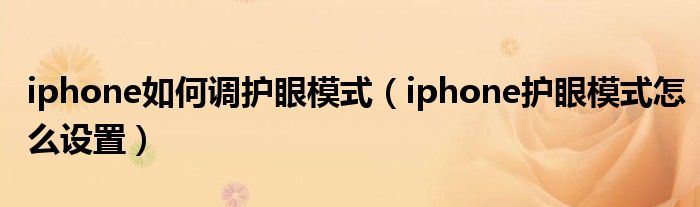iphone如何调护眼模式（iphone护眼模式怎么设置）