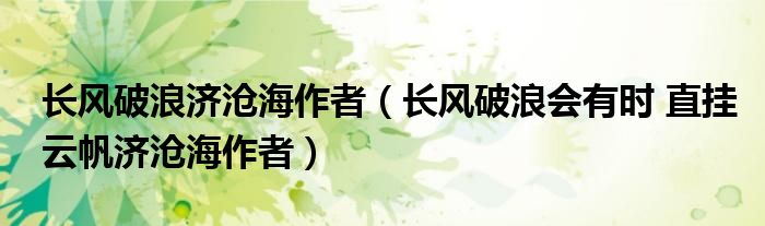 长风破浪济沧海作者（长风破浪会有时 直挂云帆济沧海作者）