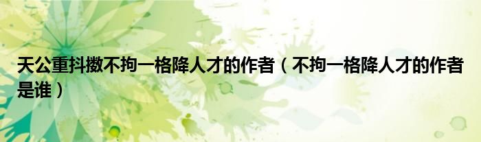 天公重抖擞不拘一格降人才的作者（不拘一格降人才的作者是谁）