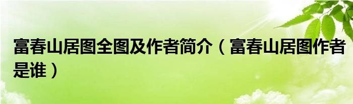 富春山居图全图及作者简介（富春山居图作者是谁）