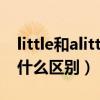 little和alittle之间的区别（little 和 a little 什么区别）