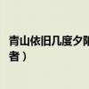 青山依旧几度夕阳红作者是谁（青山依旧在 几度夕阳红的作者）