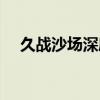 久战沙场深度解析（久战沙场什么意思）
