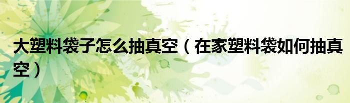 大塑料袋子怎么抽真空（在家塑料袋如何抽真空）
