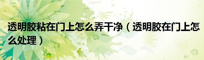 透明胶粘在门上怎么弄干净（透明胶在门上怎么处理）