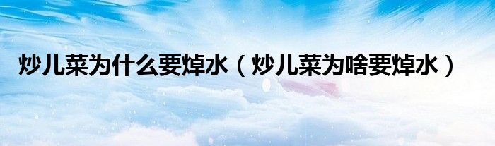 炒儿菜为什么要焯水（炒儿菜为啥要焯水）