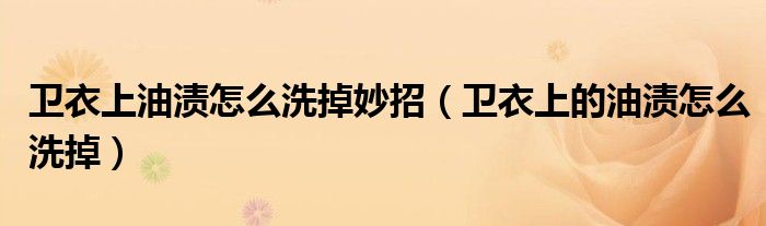 卫衣上油渍怎么洗掉妙招（卫衣上的油渍怎么洗掉）
