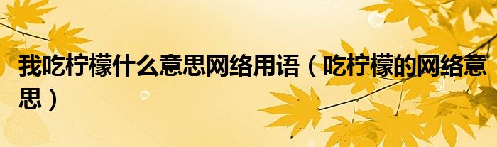 我吃柠檬什么意思网络用语（吃柠檬的网络意思）
