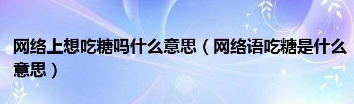 网络上想吃糖吗什么意思（网络语吃糖是什么意思）