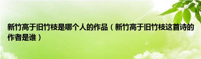 新竹高于旧竹枝是哪个人的作品（新竹高于旧竹枝这首诗的作者是谁）