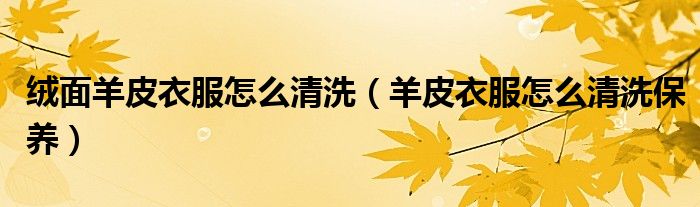 绒面羊皮衣服怎么清洗（羊皮衣服怎么清洗保养）