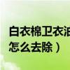白衣棉卫衣油渍怎么去除（棉质卫衣上有油渍怎么去除）