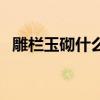 雕栏玉砌什么意思啊（雕栏玉砌什么意思）