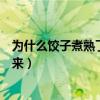 为什么饺子煮熟了之后会浮上来（为什么饺子煮熟了会浮起来）
