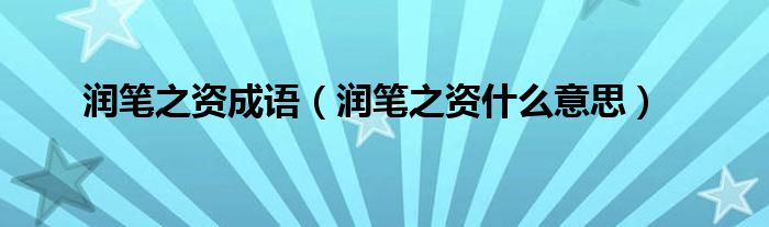 润笔之资成语（润笔之资什么意思）
