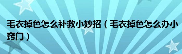 毛衣掉色怎么补救小妙招（毛衣掉色怎么办小窍门）