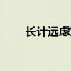 长计远虑意思（计深虑远什么意思）