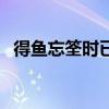 得鱼忘筌时已暮意思（得鱼忘筌什么意思）