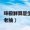 味极鲜算是生抽还是老抽（味极鲜是生抽还是老抽）