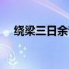 绕梁三日余音不绝（绕梁三日什么意思）