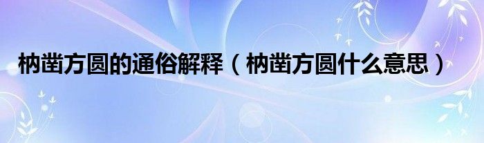 枘凿方圆的通俗解释（枘凿方圆什么意思）