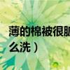 薄的棉被很脏怎么洗干净（不可拆卸的棉被怎么洗）