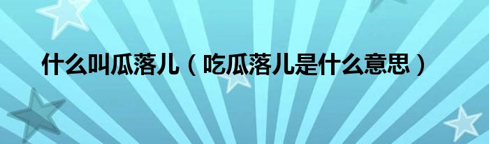什么叫瓜落儿（吃瓜落儿是什么意思）